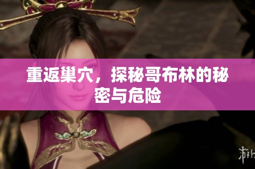 重返巢穴，探秘哥布林的秘密与危险