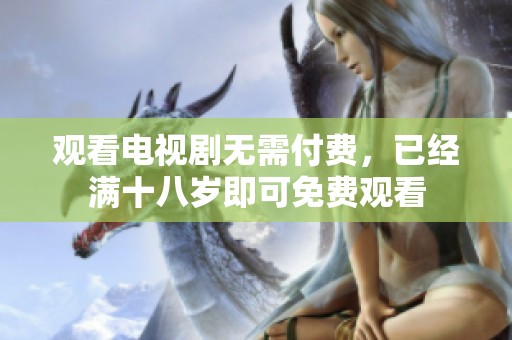 观看电视剧无需付费，已经满十八岁即可免费观看