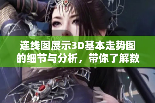 连线图展示3D基本走势图的细节与分析，带你了解数字背后的秘密与趋势