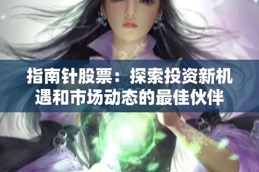 指南针股票：探索投资新机遇和市场动态的最佳伙伴