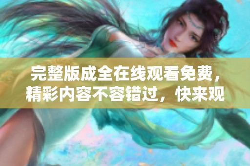 完整版成全在线观看免费，精彩内容不容错过，快来观看吧！