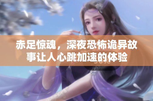 赤足惊魂，深夜恐怖诡异故事让人心跳加速的体验
