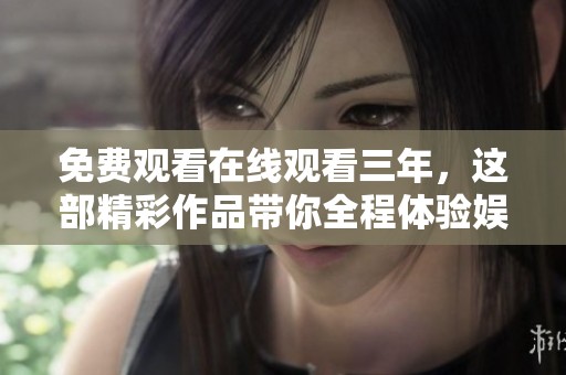 免费观看在线观看三年，这部精彩作品带你全程体验娱乐乐趣