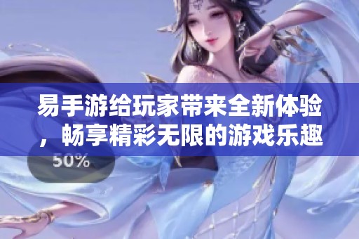 易手游给玩家带来全新体验，畅享精彩无限的游戏乐趣
