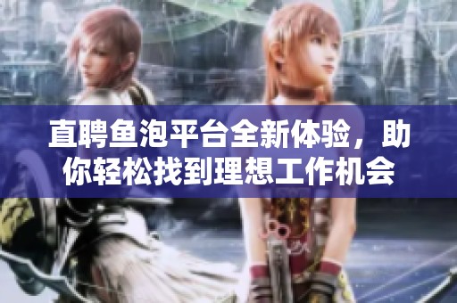 直聘鱼泡平台全新体验，助你轻松找到理想工作机会
