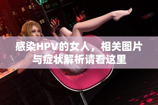 感染HPV的女人，相关图片与症状解析请看这里
