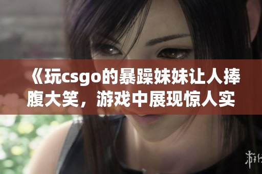 《玩csgo的暴躁妹妹让人捧腹大笑，游戏中展现惊人实力》