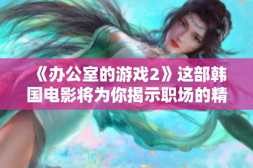 《办公室的游戏2》这部韩国电影将为你揭示职场的精彩与复杂
