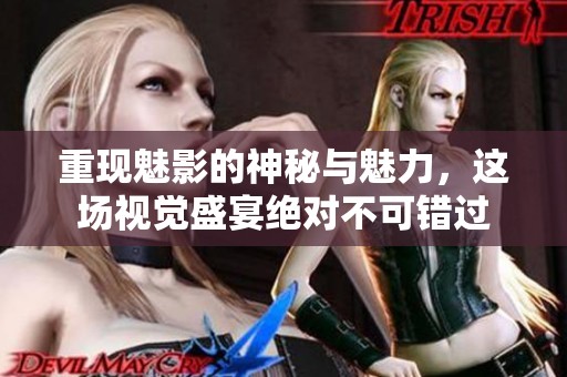 重现魅影的神秘与魅力，这场视觉盛宴绝对不可错过