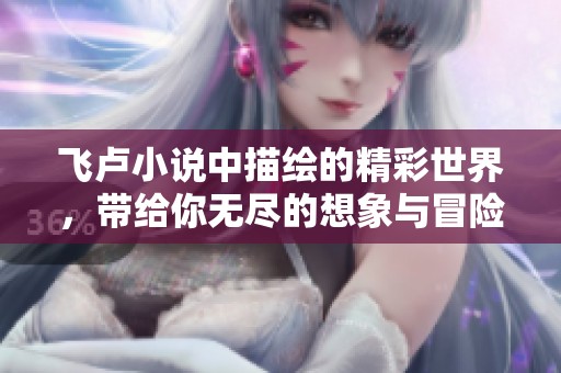 飞卢小说中描绘的精彩世界，带给你无尽的想象与冒险体验