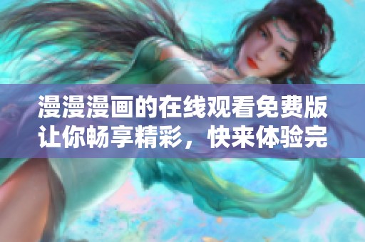 漫漫漫画的在线观看免费版让你畅享精彩，快来体验完整的精彩内容吧！