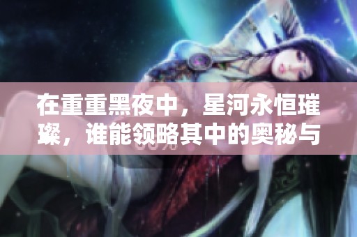 在重重黑夜中，星河永恒璀璨，谁能领略其中的奥秘与美丽