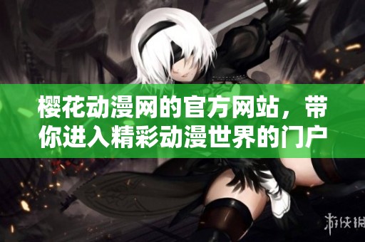 樱花动漫网的官方网站，带你进入精彩动漫世界的门户网站