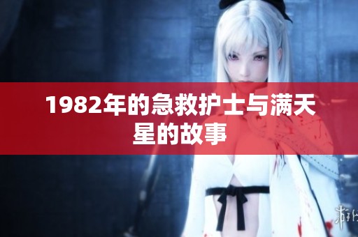 1982年的急救护士与满天星的故事