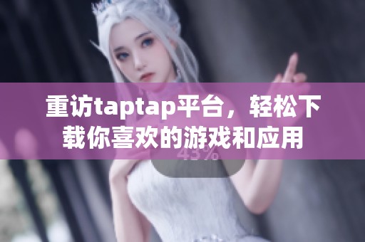 重访taptap平台，轻松下载你喜欢的游戏和应用
