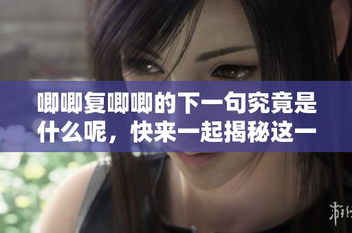 唧唧复唧唧的下一句究竟是什么呢，快来一起揭秘这一神秘的诗句吧
