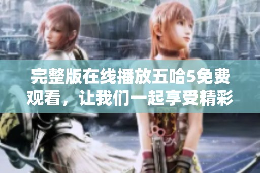 完整版在线播放五哈5免费观看，让我们一起享受精彩内容的乐趣！