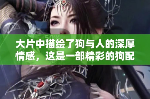 大片中描绘了狗与人的深厚情感，这是一部精彩的狗配人作品