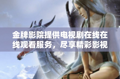 金牌影院提供电视剧在线在线观看服务，尽享精彩影视节目。