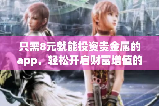只需8元就能投资贵金属的app，轻松开启财富增值的旅程