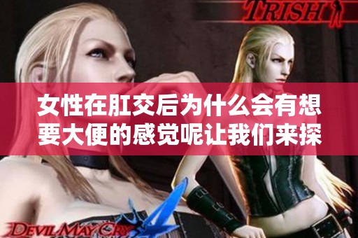 女性在肛交后为什么会有想要大便的感觉呢让我们来探讨一下这个问题