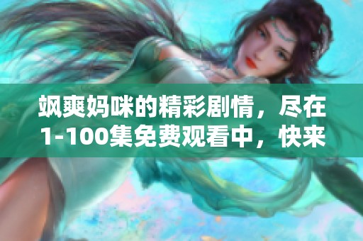 飒爽妈咪的精彩剧情，尽在1-100集免费观看中，快来体验吧