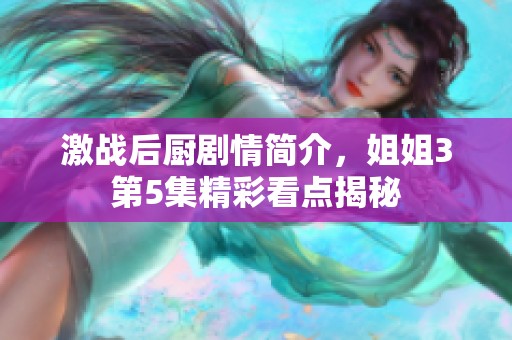 激战后厨剧情简介，姐姐3第5集精彩看点揭秘