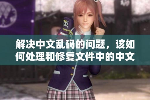 解决中文乱码的问题，该如何处理和修复文件中的中文字符？