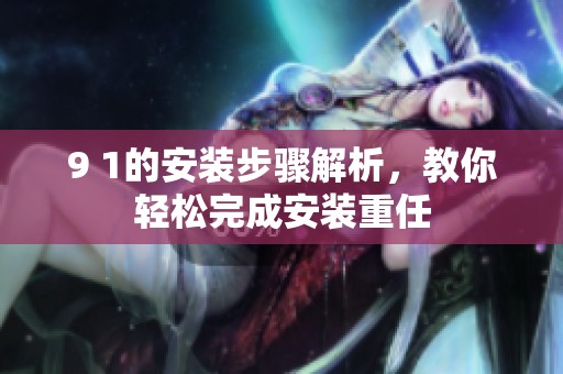 9 1的安装步骤解析，教你轻松完成安装重任