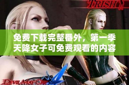 免费下载完整番外，第一季天降女子可免费观看的内容
