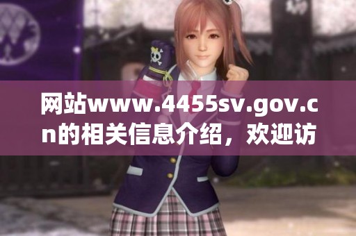 网站www.4455sv.gov.cn的相关信息介绍，欢迎访问获取更多服务内容。