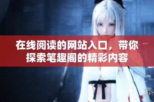 在线阅读的网站入口，带你探索笔趣阁的精彩内容