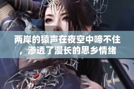 两岸的猿声在夜空中啼不住，渗透了漫长的思乡情绪