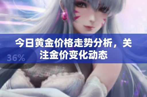 今日黄金价格走势分析，关注金价变化动态
