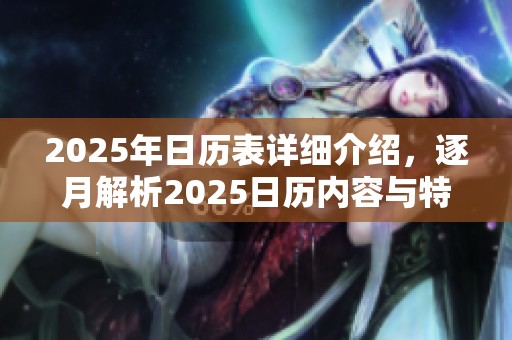 2025年日历表详细介绍，逐月解析2025日历内容与特点