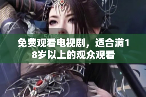 免费观看电视剧，适合满18岁以上的观众观看