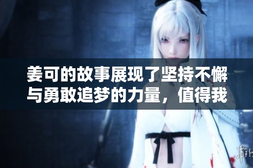 姜可的故事展现了坚持不懈与勇敢追梦的力量，值得我们深思。