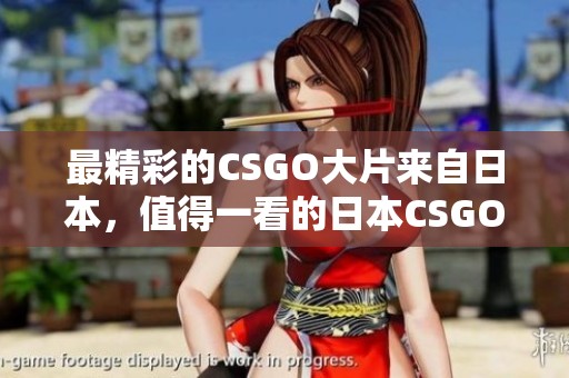 最精彩的CSGO大片来自日本，值得一看的日本CSGO精彩影片推荐