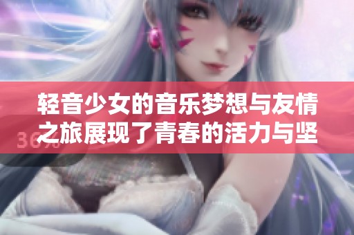 轻音少女的音乐梦想与友情之旅展现了青春的活力与坚持