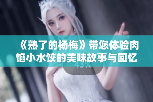 《熟了的杨梅》带您体验肉馅小水饺的美味故事与回忆