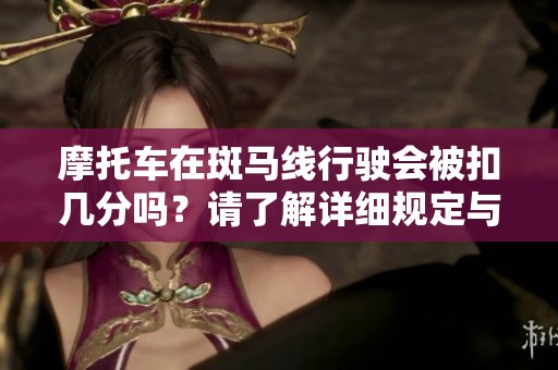 摩托车在斑马线行驶会被扣几分吗？请了解详细规定与影响。