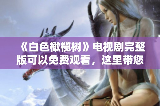 《白色橄榄树》电视剧完整版可以免费观看，这里带您了解更多内容