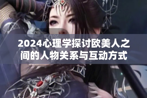 2024心理学探讨欧美人之间的人物关系与互动方式