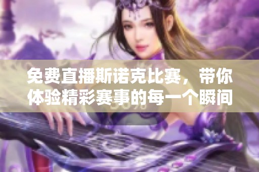 免费直播斯诺克比赛，带你体验精彩赛事的每一个瞬间