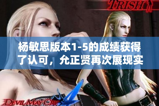 杨敏思版本1-5的成绩获得了认可，允正贤再次展现实力与潜力