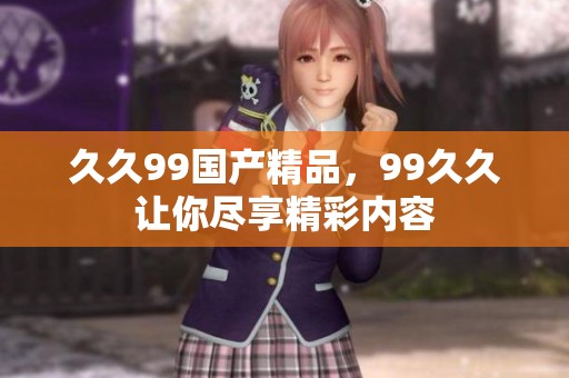 **99****，99**让你尽享精彩内容