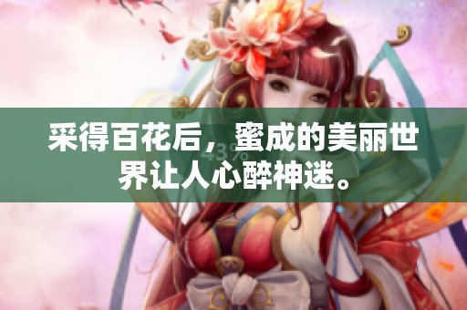 采得百花后，蜜成的美丽世界让人心醉神迷。
