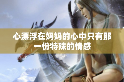 心漂浮在妈妈的心中只有那一份特殊的情感