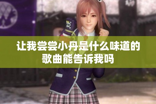 让我尝尝小丹是什么味道的歌曲能告诉我吗