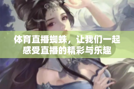 **直播蜘蛛，让我们一起感受直播的精彩与乐趣